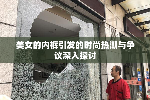 美女的内裤引发的时尚热潮与争议深入探讨