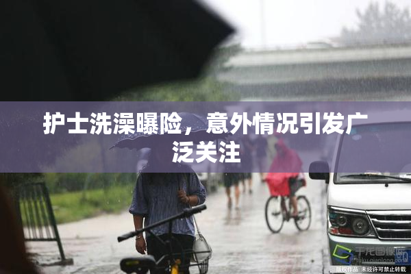 护士洗澡曝险，意外情况引发广泛关注