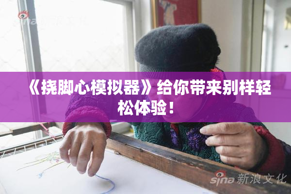 《挠脚心模拟器》给你带来别样轻松体验！