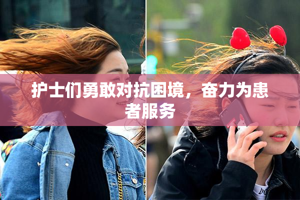护士们勇敢对抗困境，奋力为患者服务