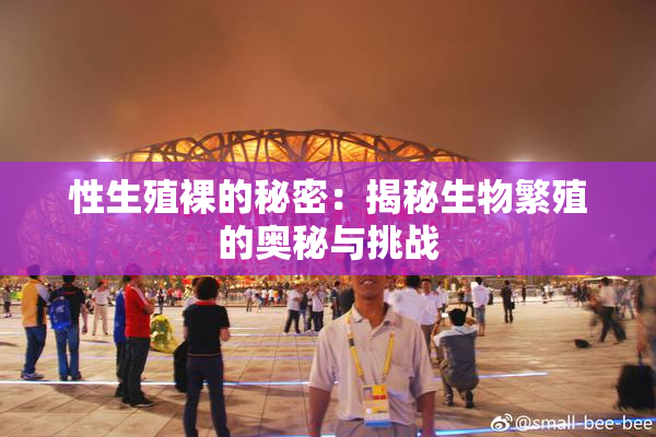 性生殖裸的秘密：揭秘生物繁殖的奥秘与挑战