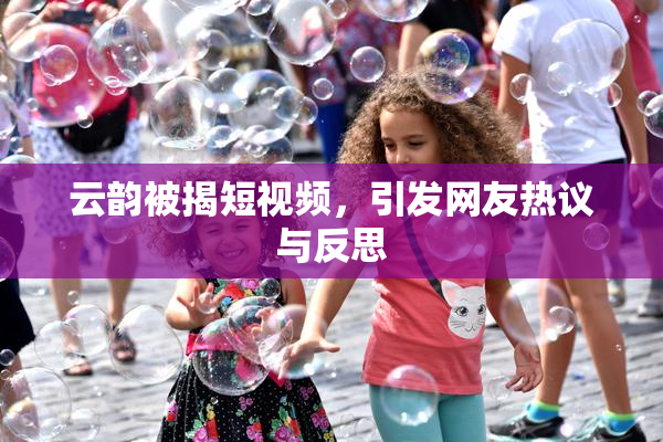云韵被揭短视频，引发网友热议与反思