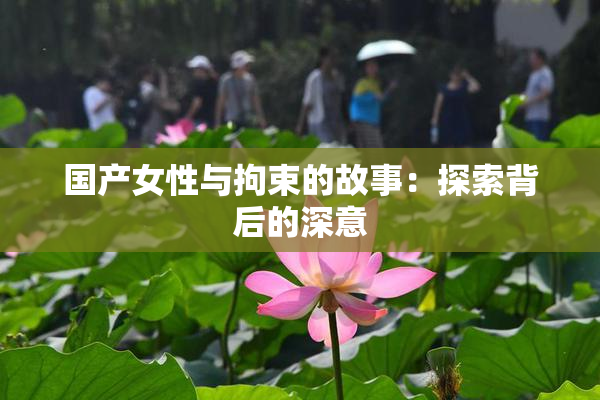 国产女性与拘束的故事：探索背后的深意