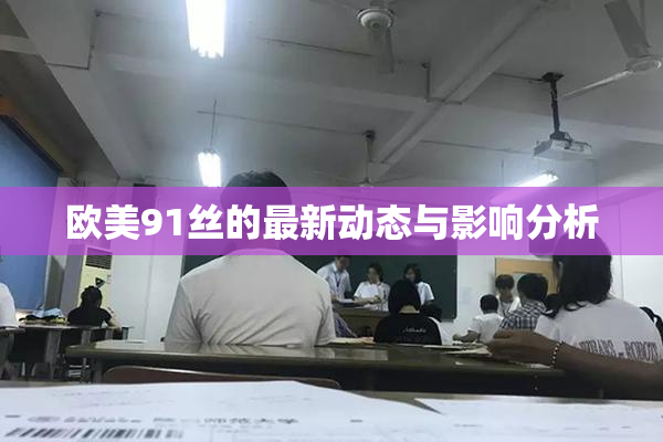 欧美91丝的最新动态与影响分析