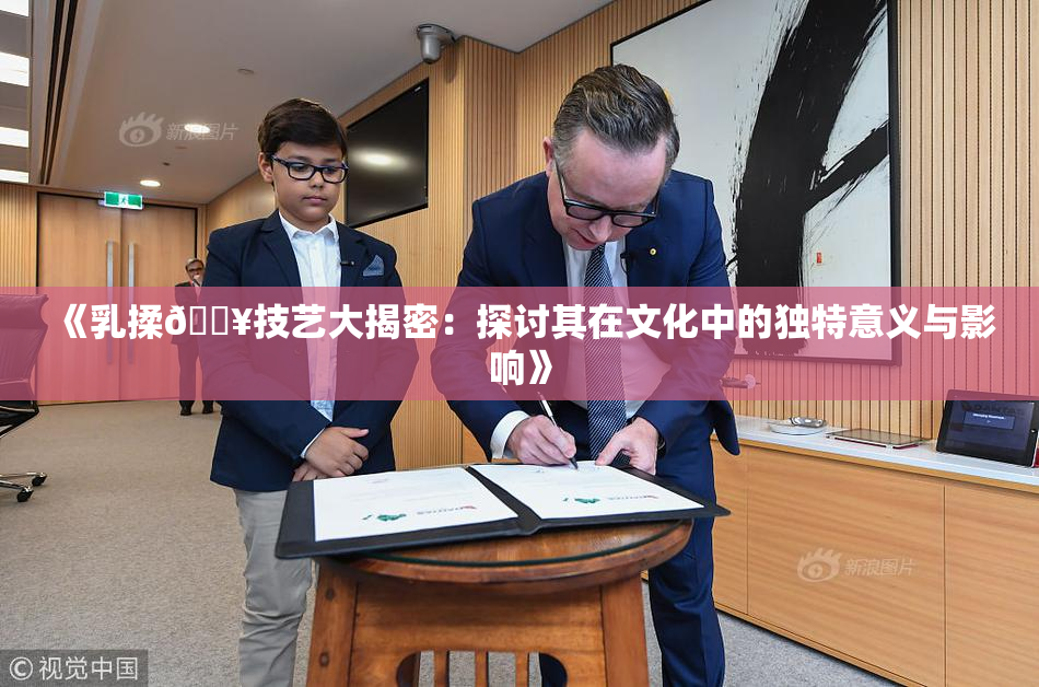 《乳揉🔥技艺大揭密：探讨其在文化中的独特意义与影响》