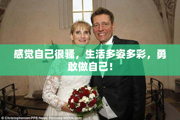 感觉自己很骚，生活多姿多彩，勇敢做自己！