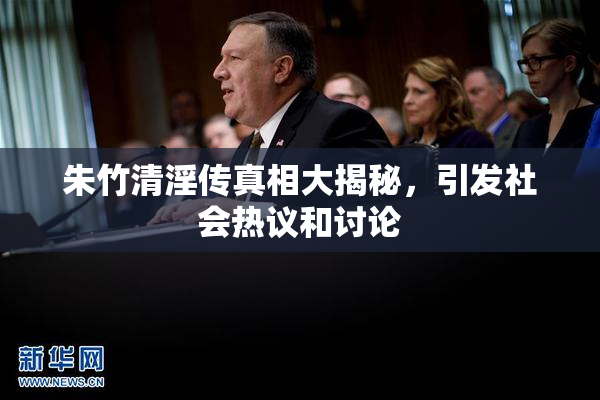 朱竹清淫传真相大揭秘，引发社会热议和讨论