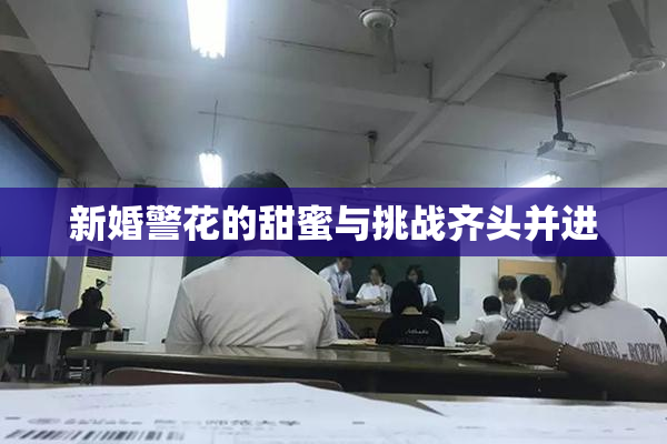 新婚警花的甜蜜与挑战齐头并进