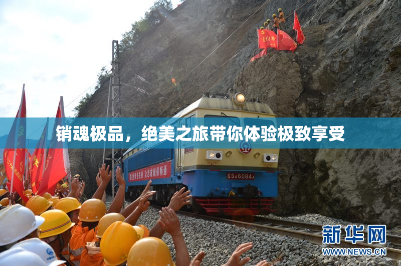 销魂极品，绝美之旅带你体验极致享受