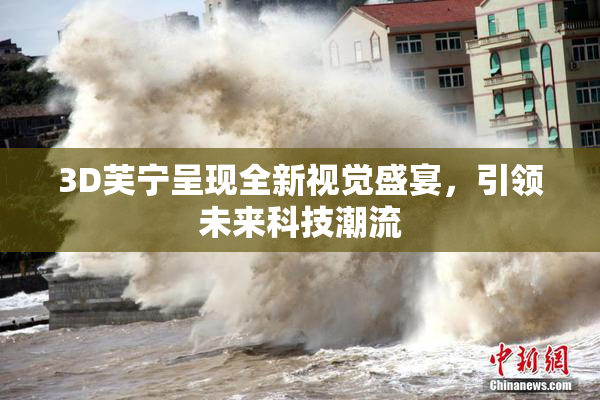 3D芙宁呈现全新视觉盛宴，引领未来科技潮流