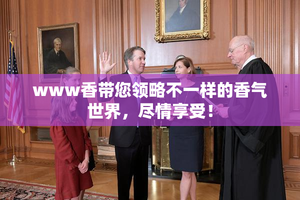 www香带您领略不一样的香气世界，尽情享受！