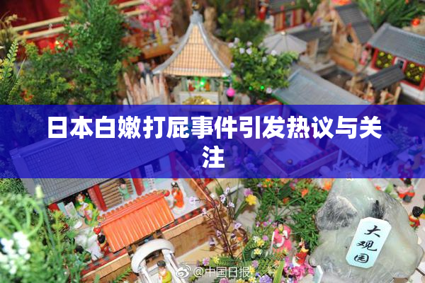 日本白嫩打屁事件引发热议与关注