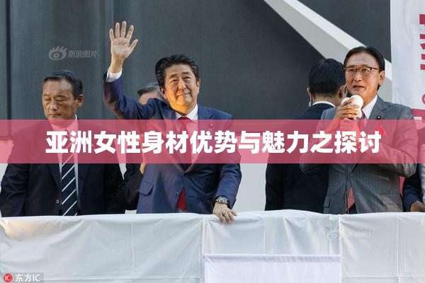 亚洲女性身材优势与魅力之探讨