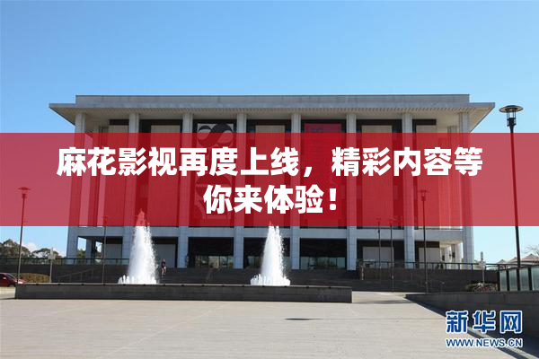 麻花影视再度上线，精彩内容等你来体验！