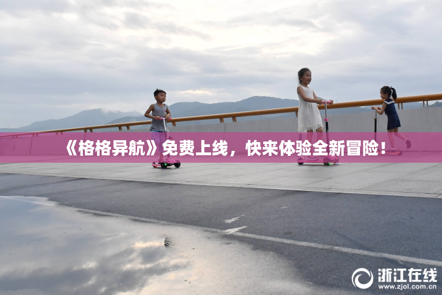 《格格异航》免费上线，快来体验全新冒险！