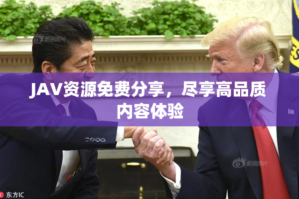 JAV资源免费分享，尽享高品质内容体验