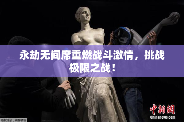 永劫无间席重燃战斗激情，挑战极限之战！