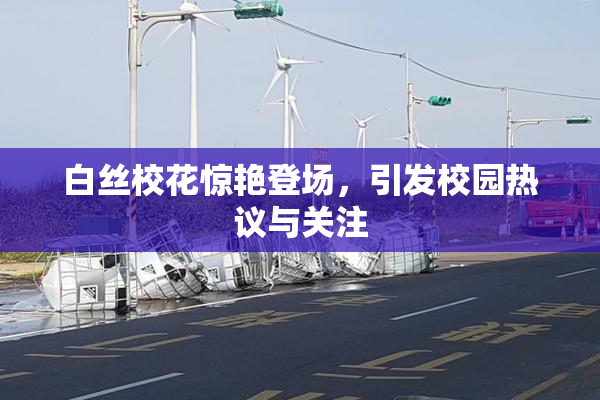白丝校花惊艳登场，引发校园热议与关注