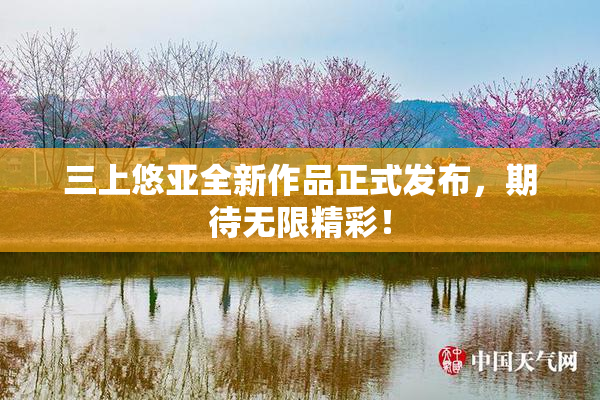 三上悠亚全新作品正式发布，期待无限精彩！