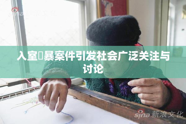 入室強暴案件引发社会广泛关注与讨论