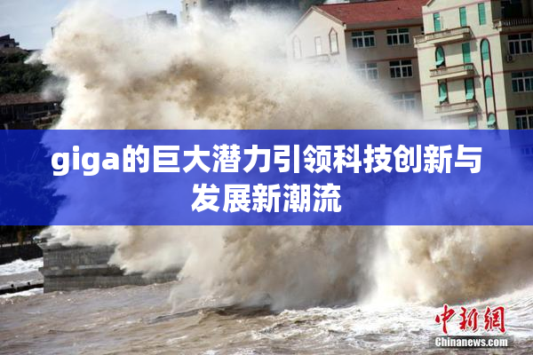 giga的巨大潜力引领科技创新与发展新潮流