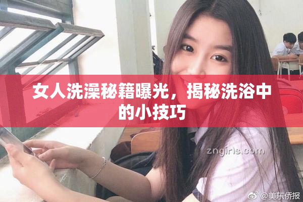 女人洗澡秘籍曝光，揭秘洗浴中的小技巧