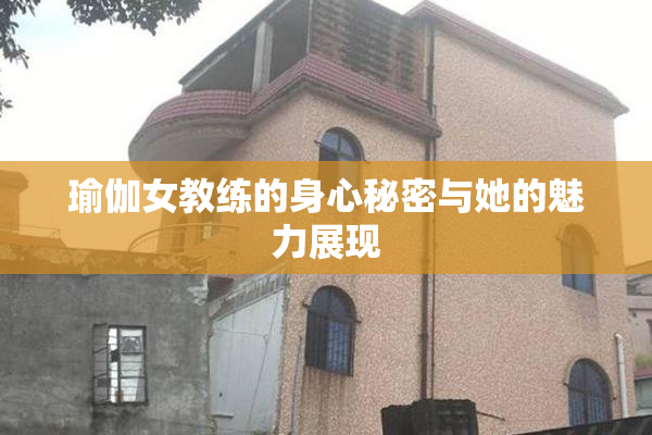 瑜伽女教练的身心秘密与她的魅力展现