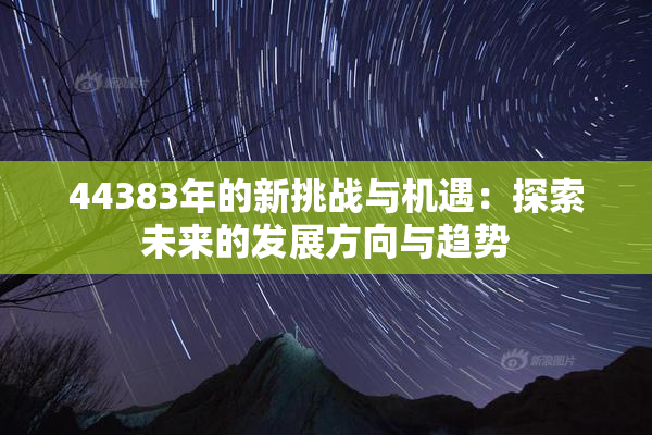 44383年的新挑战与机遇：探索未来的发展方向与趋势
