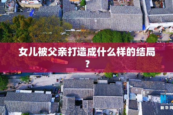 女儿被父亲打造成什么样的结局？