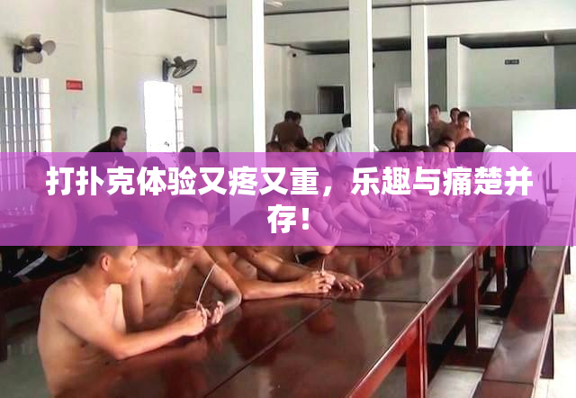 打扑克体验又疼又重，乐趣与痛楚并存！