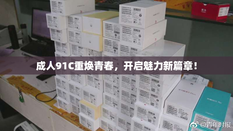 成人91C重焕青春，开启魅力新篇章！