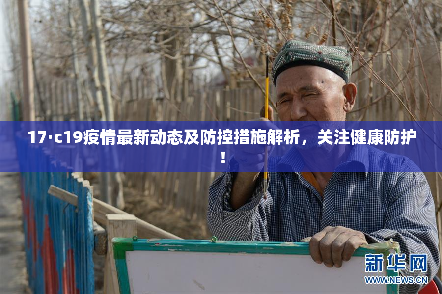 17·c19疫情最新动态及防控措施解析，关注健康防护！