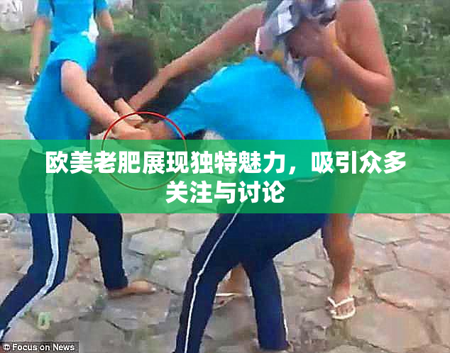 欧美老肥展现独特魅力，吸引众多关注与讨论