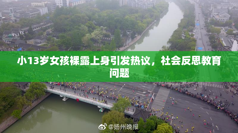 小13岁女孩裸露上身引发热议，社会反思教育问题