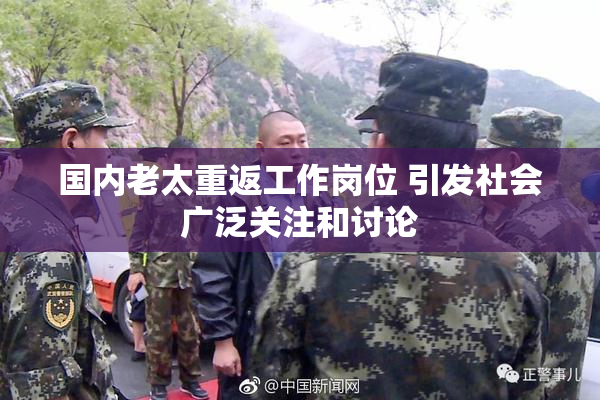 国内老太重返工作岗位 引发社会广泛关注和讨论