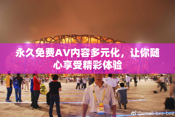 永久免费AV内容多元化，让你随心享受精彩体验