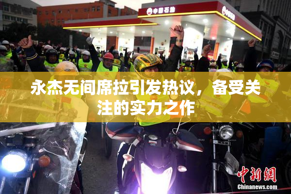 永杰无间席拉引发热议，备受关注的实力之作