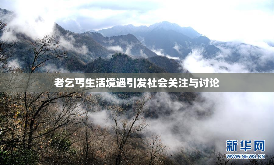 老乞丐生活境遇引发社会关注与讨论