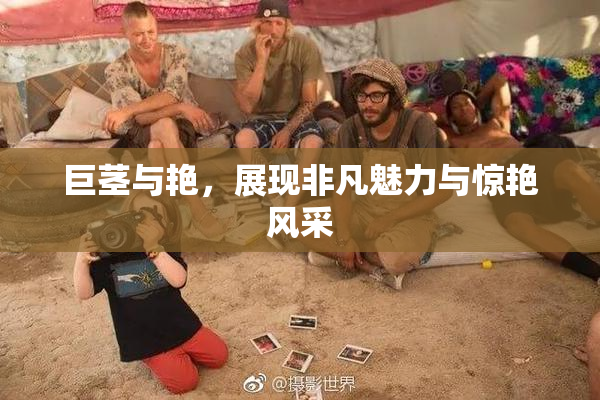 巨茎与艳，展现非凡魅力与惊艳风采