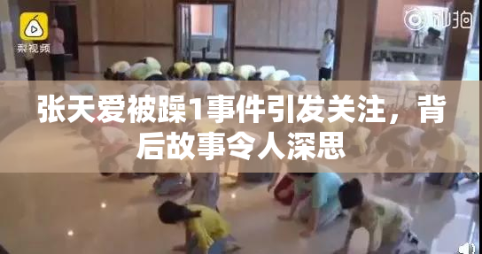 张天爱被躁1事件引发关注，背后故事令人深思