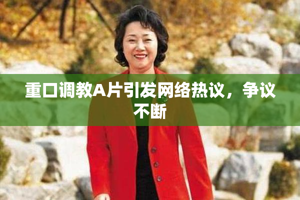 重口调教A片引发网络热议，争议不断