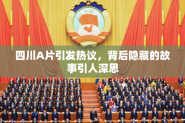 四川A片引发热议，背后隐藏的故事引人深思