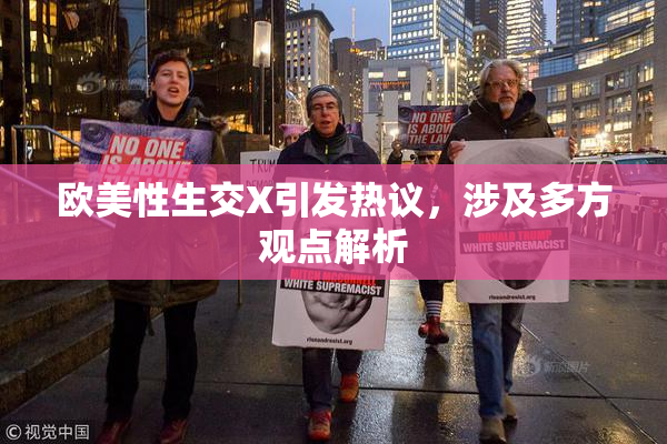 欧美性生交X引发热议，涉及多方观点解析