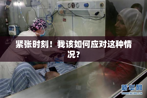 紧张时刻！我该如何应对这种情况？