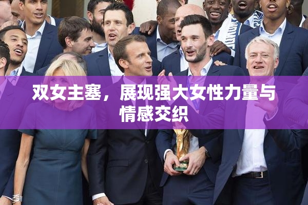 双女主塞，展现强大女性力量与情感交织