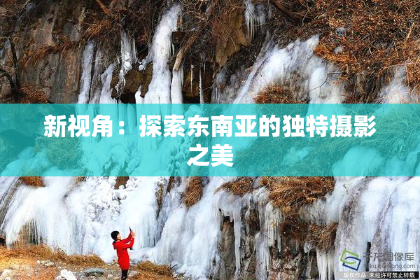 新视角：探索东南亚的独特摄影之美