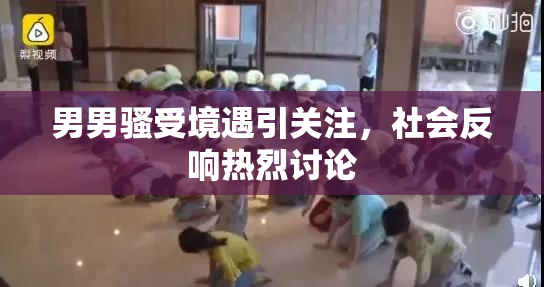 男男骚受境遇引关注，社会反响热烈讨论