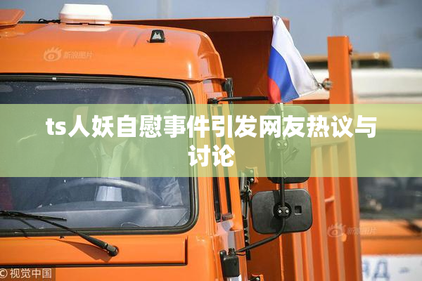 ts人妖自慰事件引发网友热议与讨论