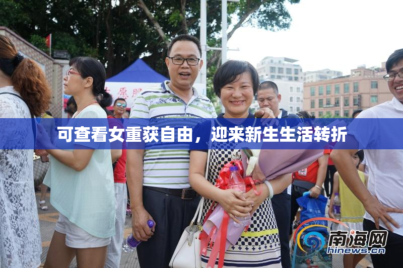 可查看女重获自由，迎来新生生活转折