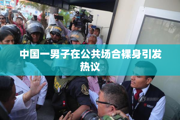 中国一男子在公共场合裸身引发热议